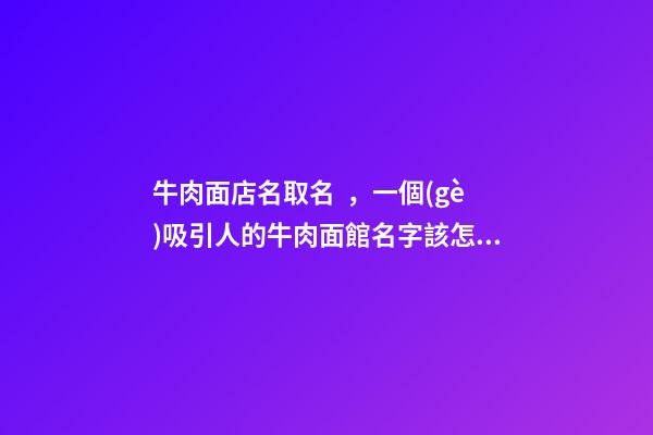 牛肉面店名取名，一個(gè)吸引人的牛肉面館名字該怎么起？-第1張-店鋪起名-玄機(jī)派